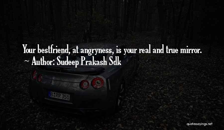 Sudeep Prakash Sdk Quotes: Your Bestfriend, At Angryness, Is Your Real And True Mirror.