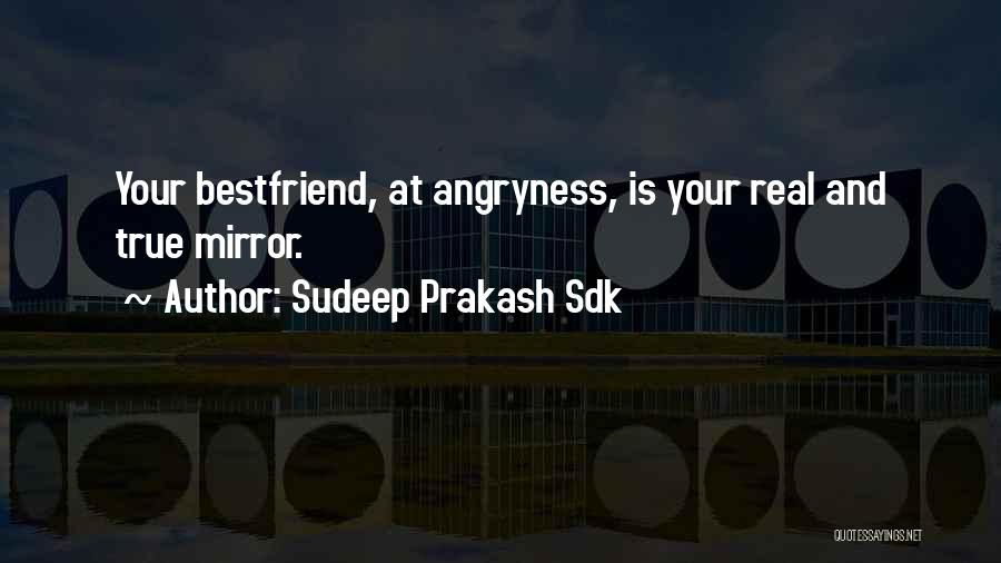 Sudeep Prakash Sdk Quotes: Your Bestfriend, At Angryness, Is Your Real And True Mirror.