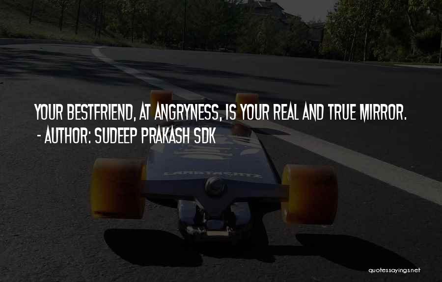 Sudeep Prakash Sdk Quotes: Your Bestfriend, At Angryness, Is Your Real And True Mirror.