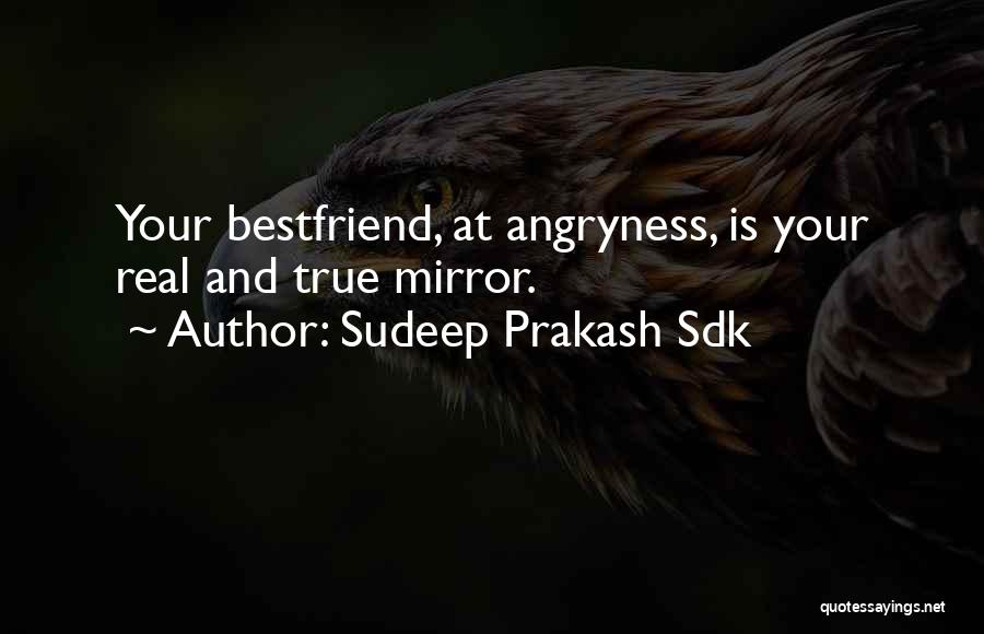 Sudeep Prakash Sdk Quotes: Your Bestfriend, At Angryness, Is Your Real And True Mirror.