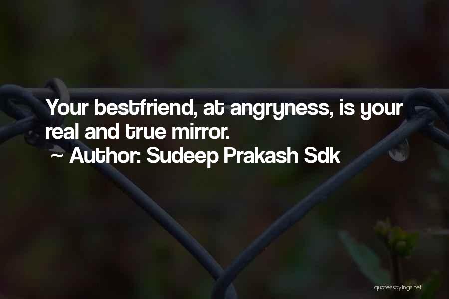 Sudeep Prakash Sdk Quotes: Your Bestfriend, At Angryness, Is Your Real And True Mirror.