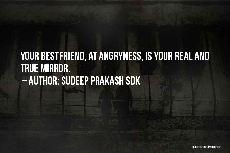 Sudeep Prakash Sdk Quotes: Your Bestfriend, At Angryness, Is Your Real And True Mirror.