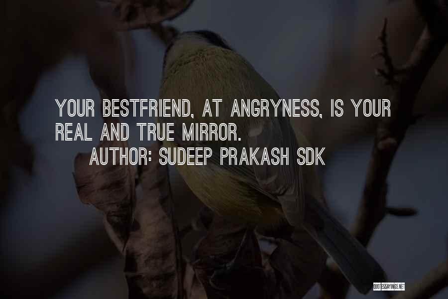 Sudeep Prakash Sdk Quotes: Your Bestfriend, At Angryness, Is Your Real And True Mirror.