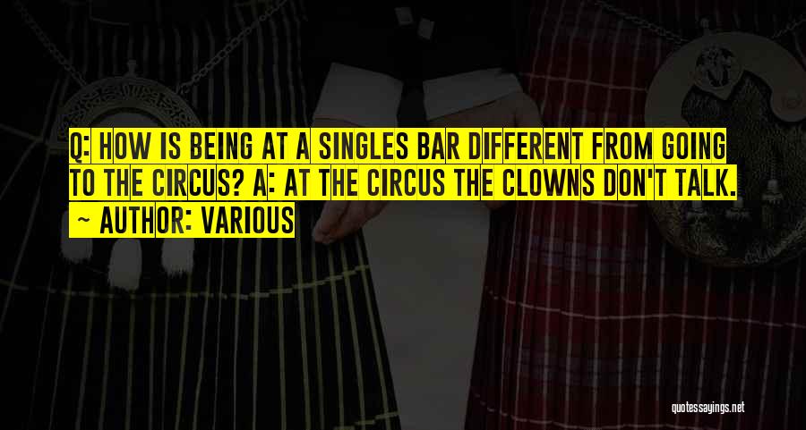 Various Quotes: Q: How Is Being At A Singles Bar Different From Going To The Circus? A: At The Circus The Clowns