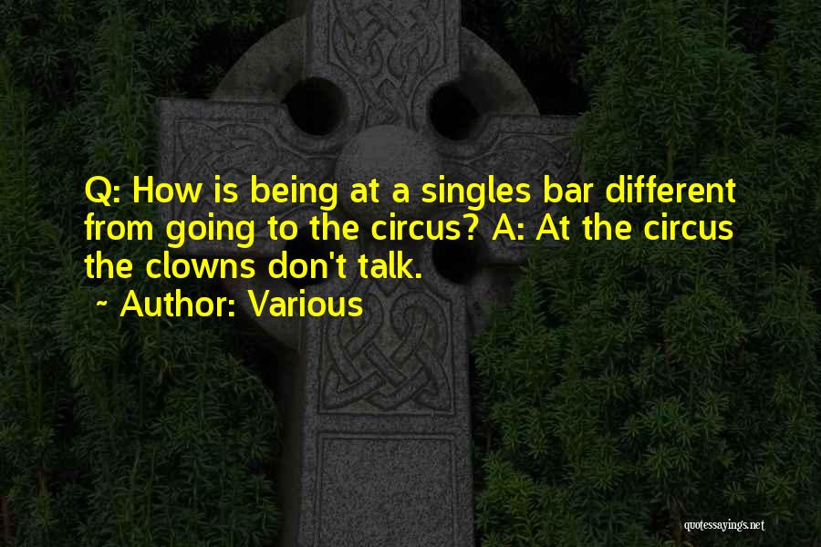 Various Quotes: Q: How Is Being At A Singles Bar Different From Going To The Circus? A: At The Circus The Clowns