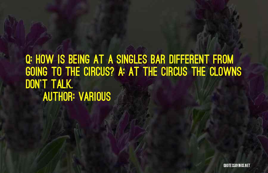 Various Quotes: Q: How Is Being At A Singles Bar Different From Going To The Circus? A: At The Circus The Clowns