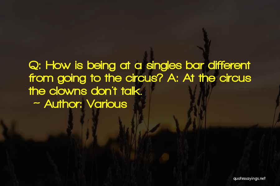 Various Quotes: Q: How Is Being At A Singles Bar Different From Going To The Circus? A: At The Circus The Clowns