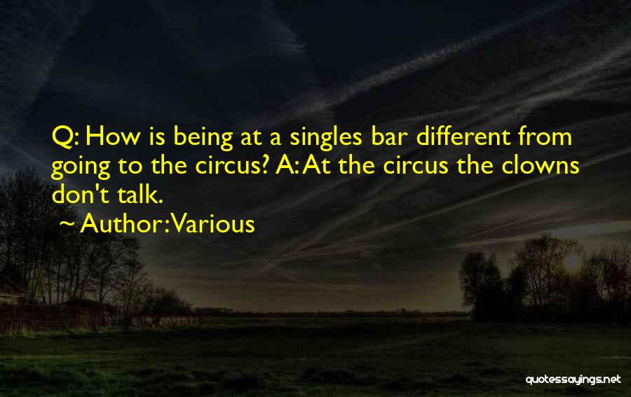 Various Quotes: Q: How Is Being At A Singles Bar Different From Going To The Circus? A: At The Circus The Clowns