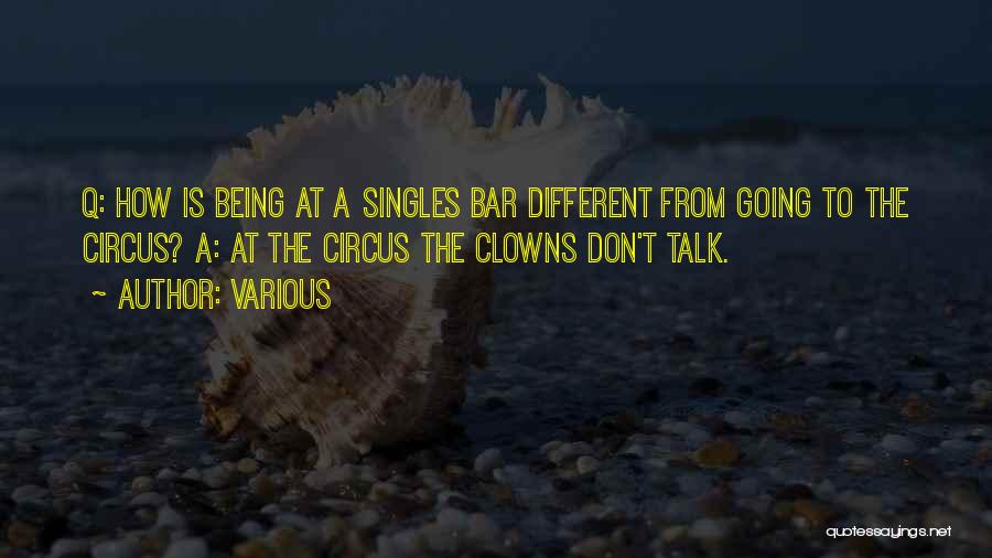 Various Quotes: Q: How Is Being At A Singles Bar Different From Going To The Circus? A: At The Circus The Clowns