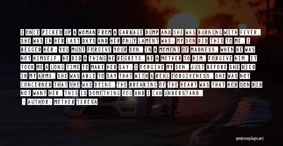 Mother Teresa Quotes: I Once Picked Up A Woman From A Garbage Dump And She Was Burning With Fever; She Was In Her
