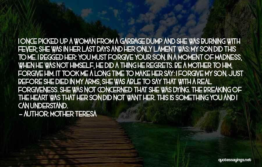Mother Teresa Quotes: I Once Picked Up A Woman From A Garbage Dump And She Was Burning With Fever; She Was In Her