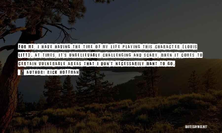 Rick Hoffman Quotes: For Me, I Have Having The Time Of My Life Playing This Character [louis Litt]. At Times, It's Unbelievably Challenging