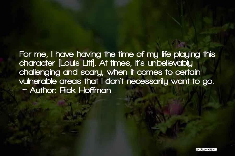 Rick Hoffman Quotes: For Me, I Have Having The Time Of My Life Playing This Character [louis Litt]. At Times, It's Unbelievably Challenging