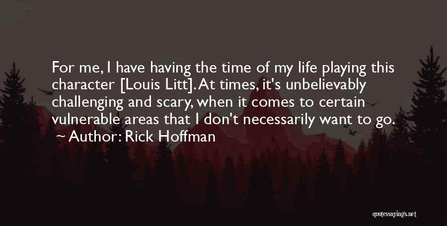 Rick Hoffman Quotes: For Me, I Have Having The Time Of My Life Playing This Character [louis Litt]. At Times, It's Unbelievably Challenging
