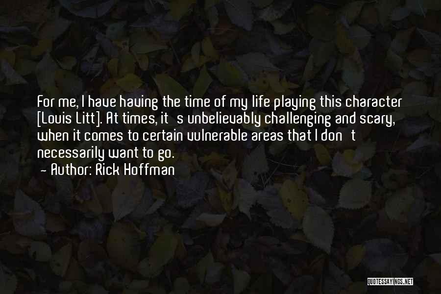 Rick Hoffman Quotes: For Me, I Have Having The Time Of My Life Playing This Character [louis Litt]. At Times, It's Unbelievably Challenging