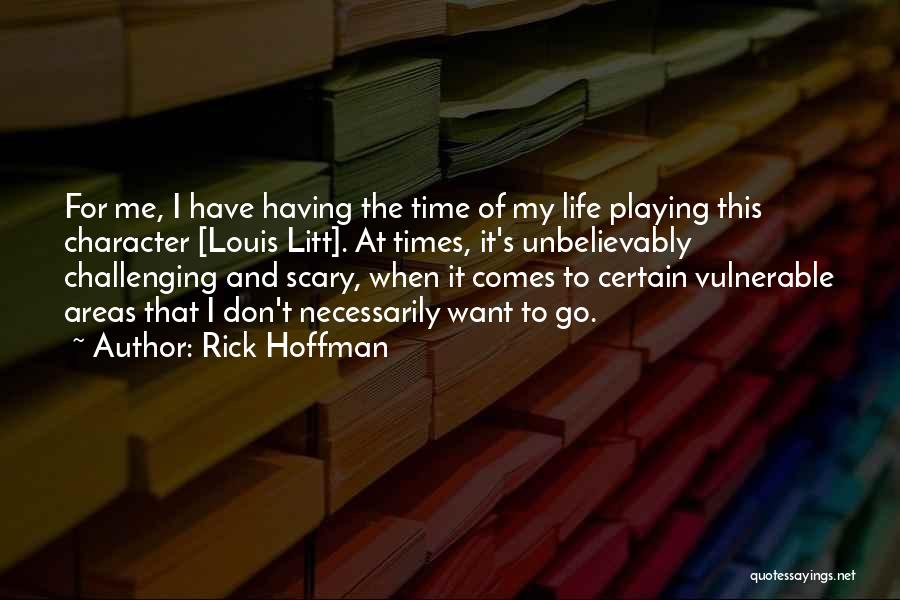 Rick Hoffman Quotes: For Me, I Have Having The Time Of My Life Playing This Character [louis Litt]. At Times, It's Unbelievably Challenging