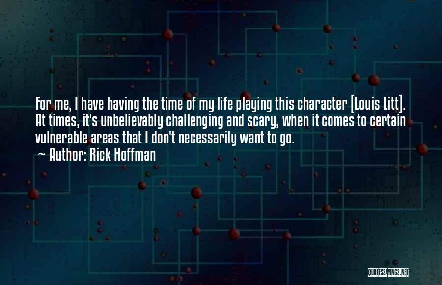 Rick Hoffman Quotes: For Me, I Have Having The Time Of My Life Playing This Character [louis Litt]. At Times, It's Unbelievably Challenging