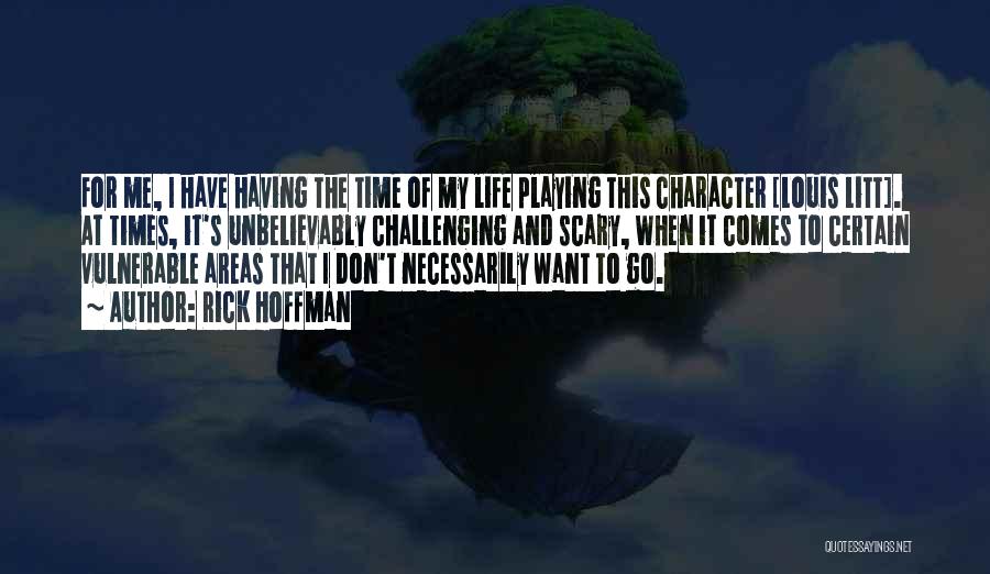 Rick Hoffman Quotes: For Me, I Have Having The Time Of My Life Playing This Character [louis Litt]. At Times, It's Unbelievably Challenging