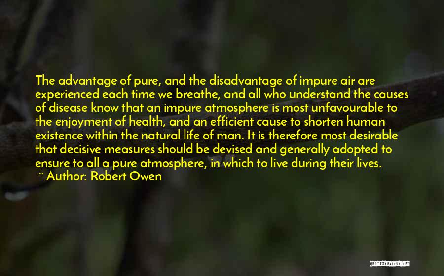 Robert Owen Quotes: The Advantage Of Pure, And The Disadvantage Of Impure Air Are Experienced Each Time We Breathe, And All Who Understand