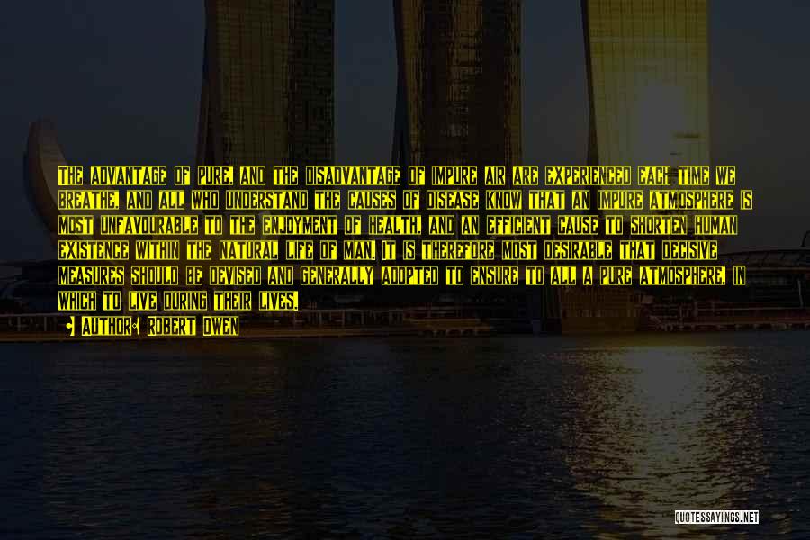 Robert Owen Quotes: The Advantage Of Pure, And The Disadvantage Of Impure Air Are Experienced Each Time We Breathe, And All Who Understand