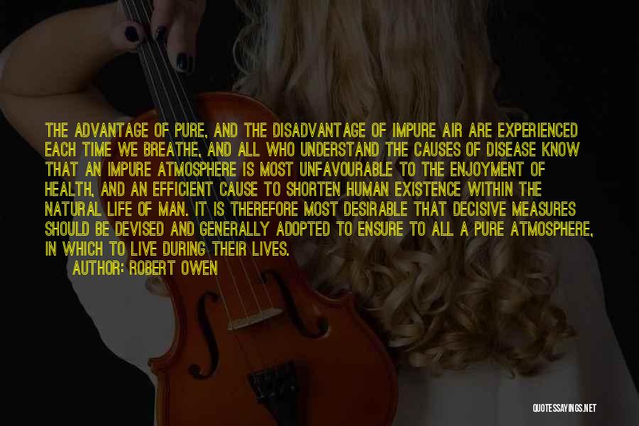 Robert Owen Quotes: The Advantage Of Pure, And The Disadvantage Of Impure Air Are Experienced Each Time We Breathe, And All Who Understand