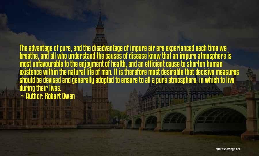 Robert Owen Quotes: The Advantage Of Pure, And The Disadvantage Of Impure Air Are Experienced Each Time We Breathe, And All Who Understand