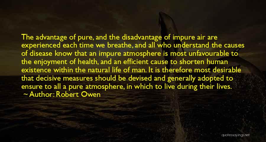 Robert Owen Quotes: The Advantage Of Pure, And The Disadvantage Of Impure Air Are Experienced Each Time We Breathe, And All Who Understand