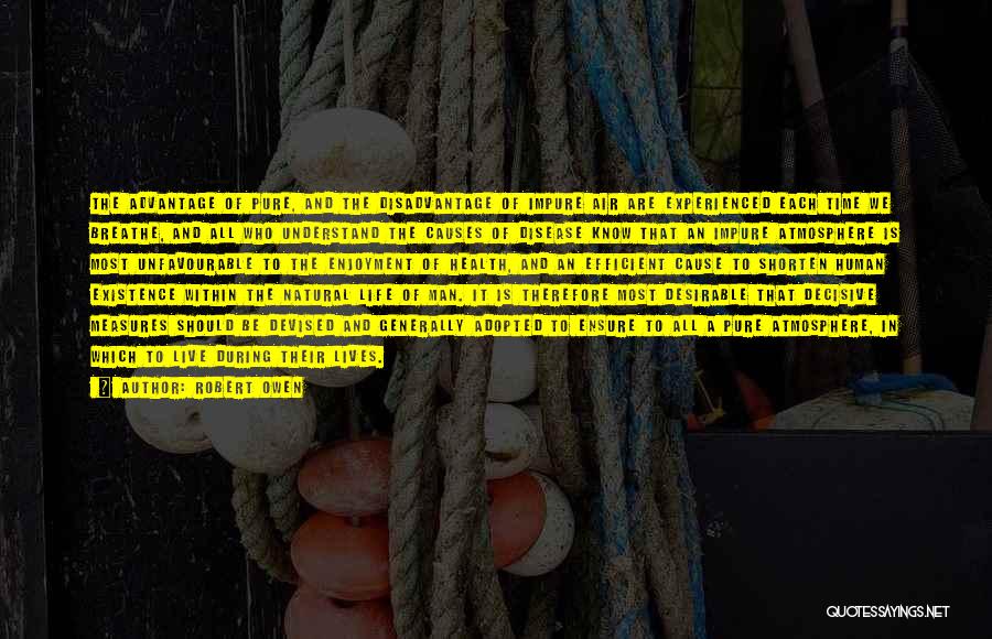Robert Owen Quotes: The Advantage Of Pure, And The Disadvantage Of Impure Air Are Experienced Each Time We Breathe, And All Who Understand