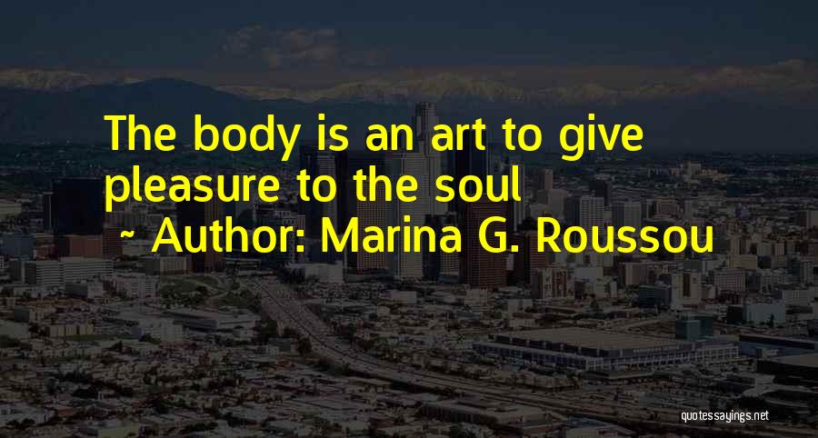 Marina G. Roussou Quotes: The Body Is An Art To Give Pleasure To The Soul