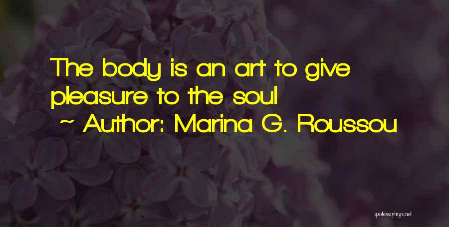 Marina G. Roussou Quotes: The Body Is An Art To Give Pleasure To The Soul