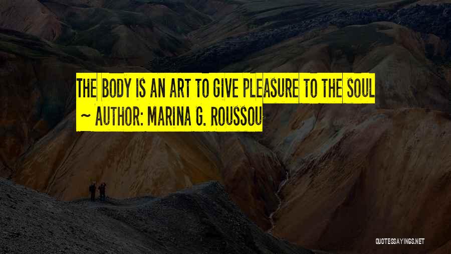 Marina G. Roussou Quotes: The Body Is An Art To Give Pleasure To The Soul