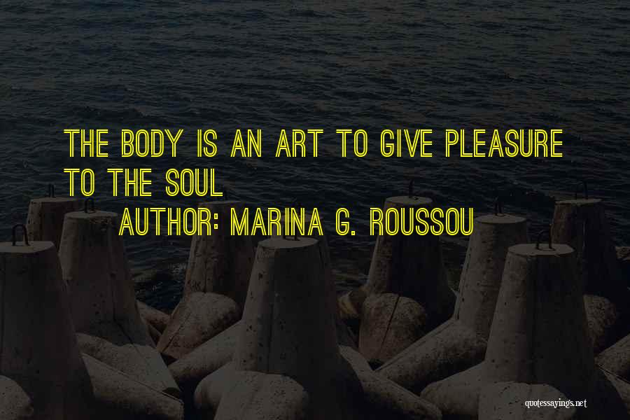 Marina G. Roussou Quotes: The Body Is An Art To Give Pleasure To The Soul