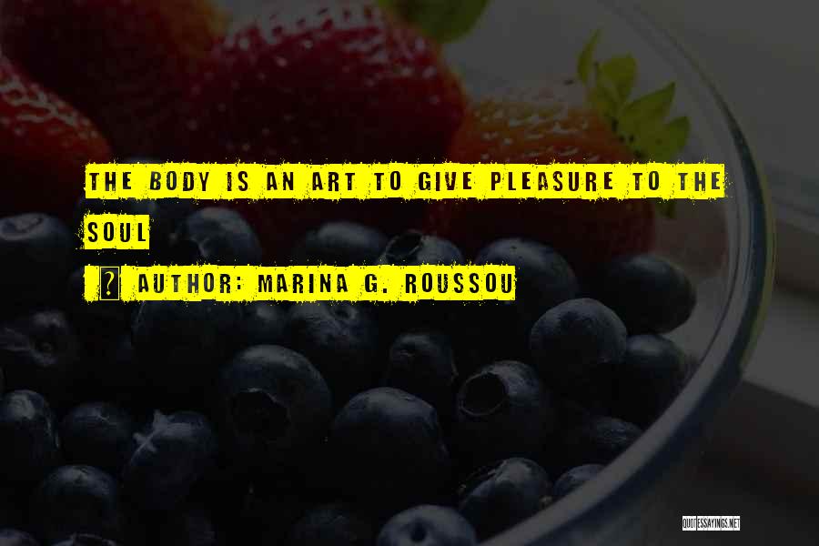 Marina G. Roussou Quotes: The Body Is An Art To Give Pleasure To The Soul