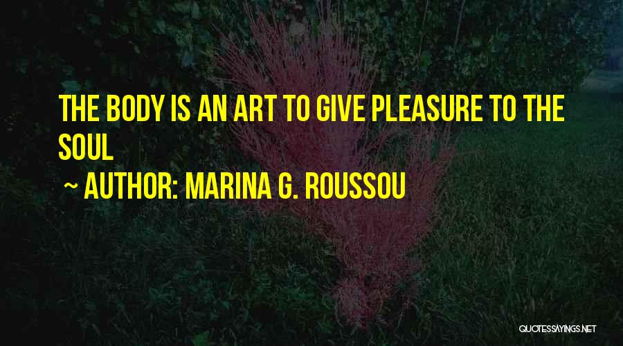 Marina G. Roussou Quotes: The Body Is An Art To Give Pleasure To The Soul