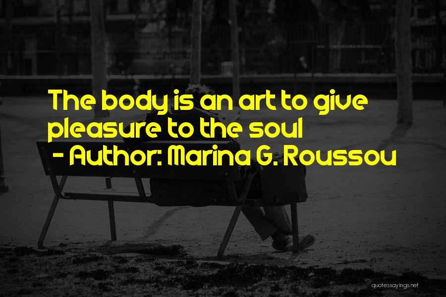 Marina G. Roussou Quotes: The Body Is An Art To Give Pleasure To The Soul