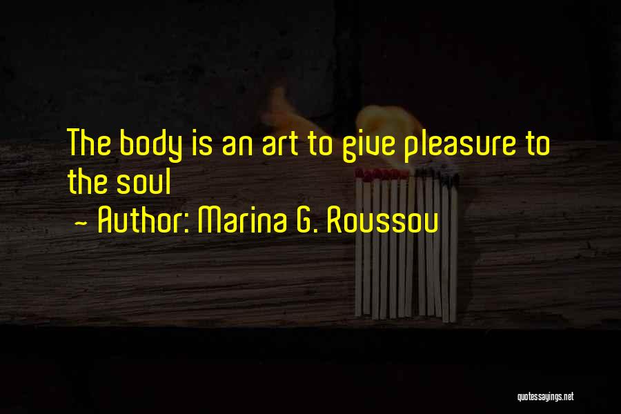 Marina G. Roussou Quotes: The Body Is An Art To Give Pleasure To The Soul