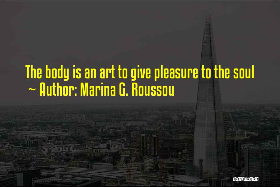 Marina G. Roussou Quotes: The Body Is An Art To Give Pleasure To The Soul