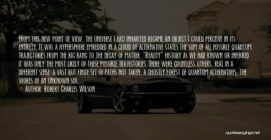 Robert Charles Wilson Quotes: From This New Point Of View, The Universe I Had Inhabited Became An Object I Could Perceive In Its Entirety.