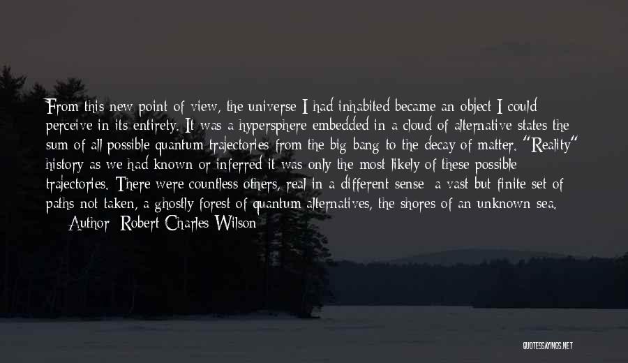 Robert Charles Wilson Quotes: From This New Point Of View, The Universe I Had Inhabited Became An Object I Could Perceive In Its Entirety.