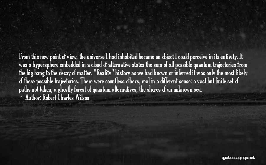 Robert Charles Wilson Quotes: From This New Point Of View, The Universe I Had Inhabited Became An Object I Could Perceive In Its Entirety.