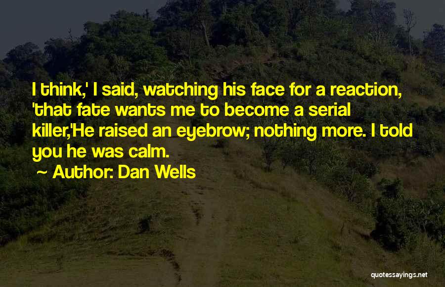 Dan Wells Quotes: I Think,' I Said, Watching His Face For A Reaction, 'that Fate Wants Me To Become A Serial Killer,'he Raised