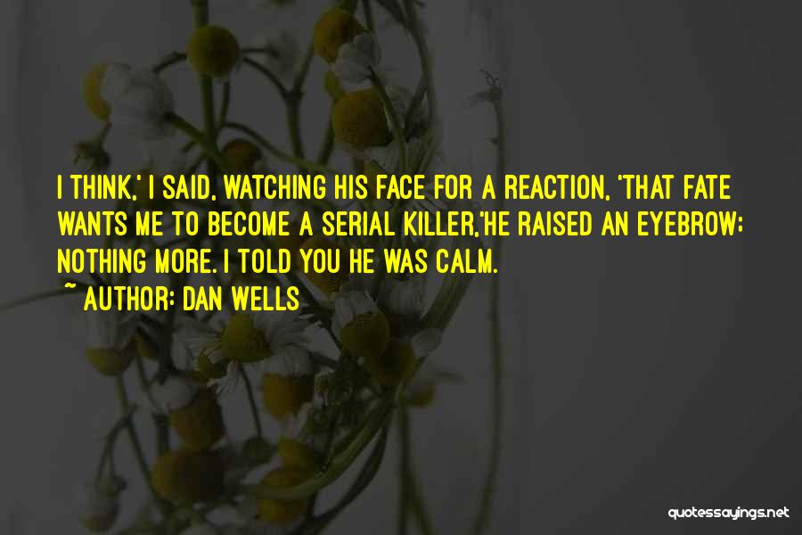 Dan Wells Quotes: I Think,' I Said, Watching His Face For A Reaction, 'that Fate Wants Me To Become A Serial Killer,'he Raised