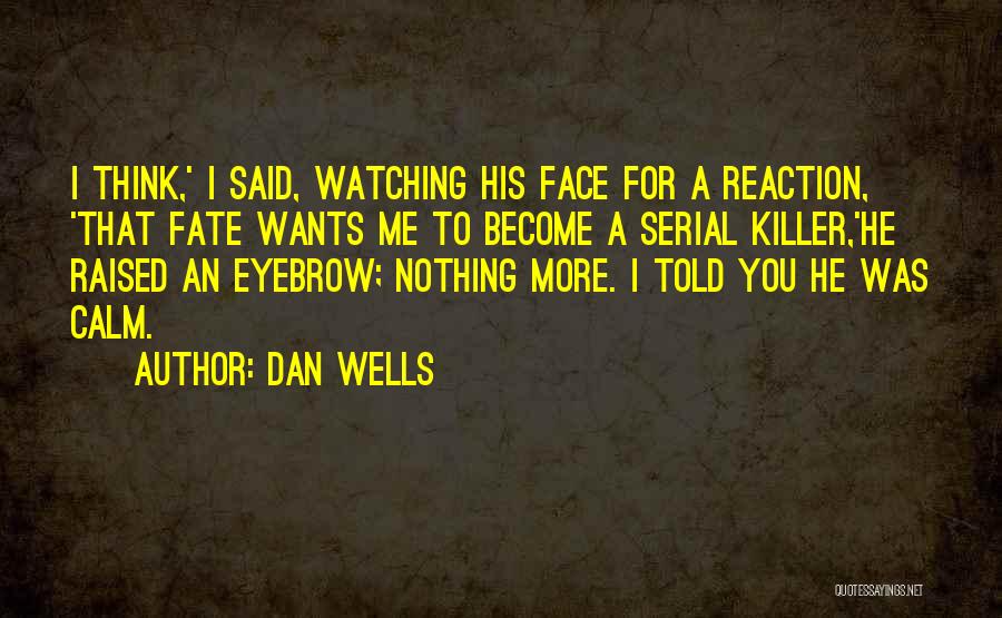 Dan Wells Quotes: I Think,' I Said, Watching His Face For A Reaction, 'that Fate Wants Me To Become A Serial Killer,'he Raised