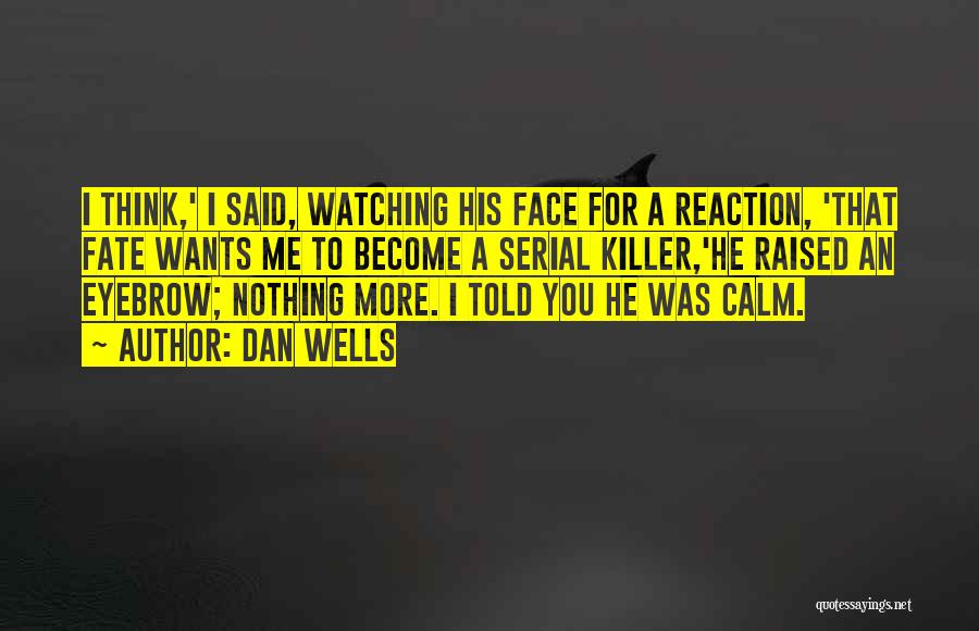 Dan Wells Quotes: I Think,' I Said, Watching His Face For A Reaction, 'that Fate Wants Me To Become A Serial Killer,'he Raised