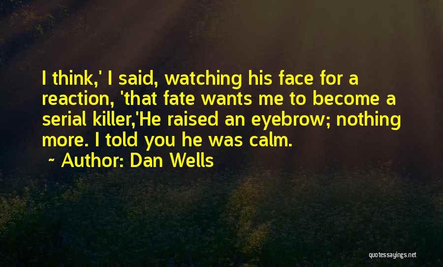 Dan Wells Quotes: I Think,' I Said, Watching His Face For A Reaction, 'that Fate Wants Me To Become A Serial Killer,'he Raised