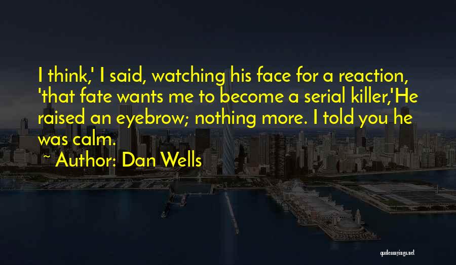 Dan Wells Quotes: I Think,' I Said, Watching His Face For A Reaction, 'that Fate Wants Me To Become A Serial Killer,'he Raised