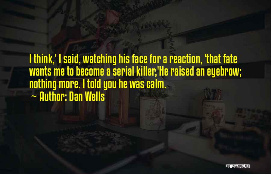 Dan Wells Quotes: I Think,' I Said, Watching His Face For A Reaction, 'that Fate Wants Me To Become A Serial Killer,'he Raised