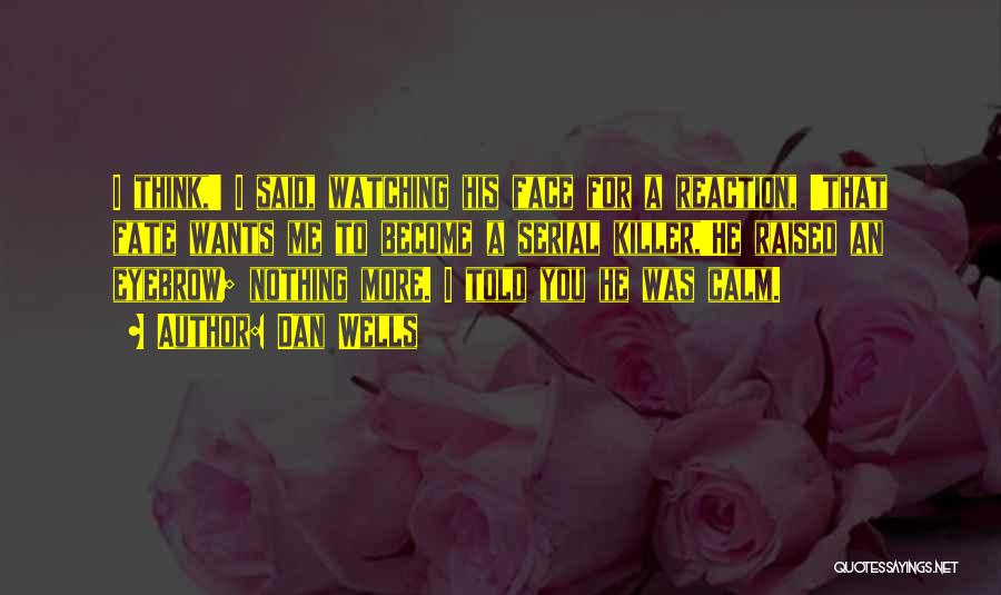 Dan Wells Quotes: I Think,' I Said, Watching His Face For A Reaction, 'that Fate Wants Me To Become A Serial Killer,'he Raised