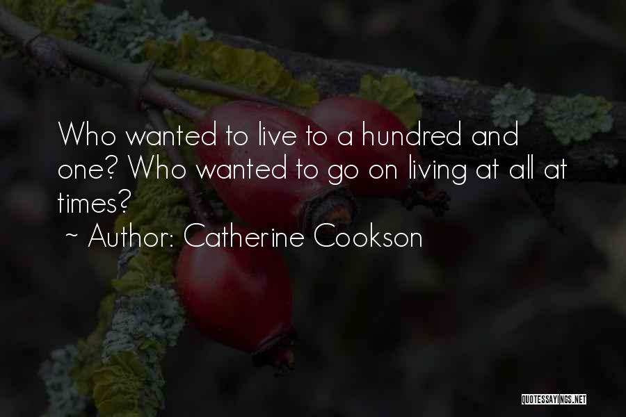 Catherine Cookson Quotes: Who Wanted To Live To A Hundred And One? Who Wanted To Go On Living At All At Times?