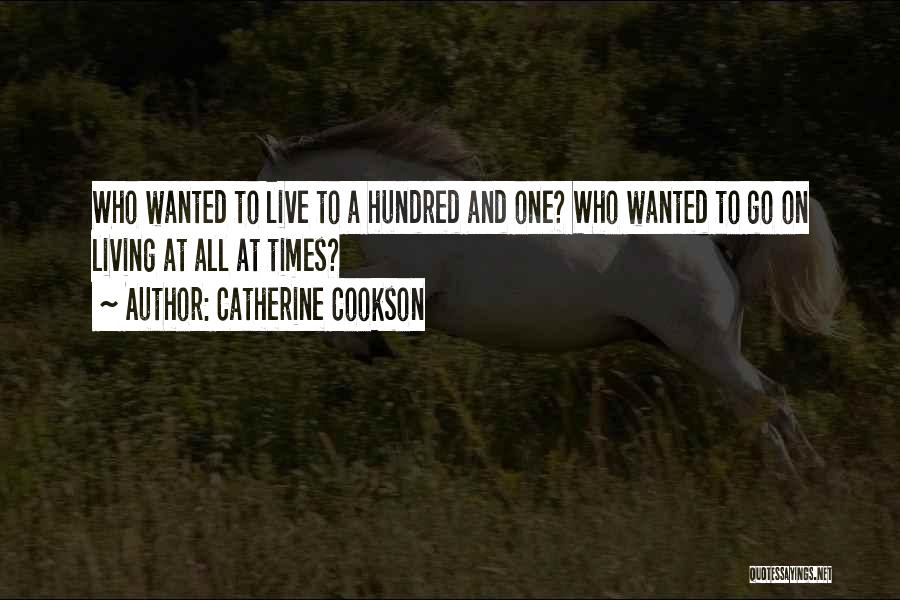 Catherine Cookson Quotes: Who Wanted To Live To A Hundred And One? Who Wanted To Go On Living At All At Times?